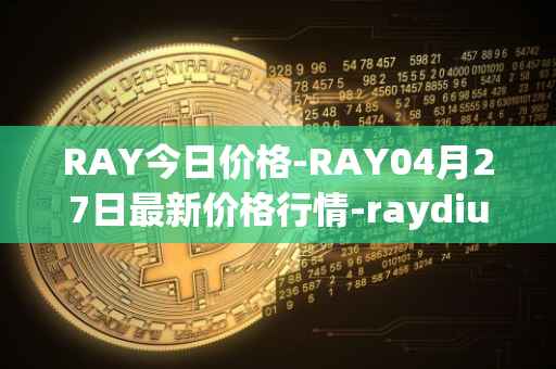 RAY今日价格-RAY04月27日最新价格行情-raydium最新走势消息