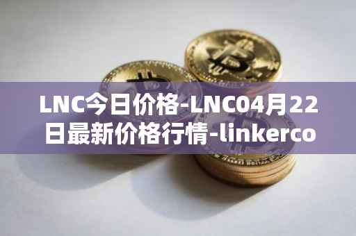 LNC今日价格-LNC04月22日最新价格行情-linkercoin最新走势消息