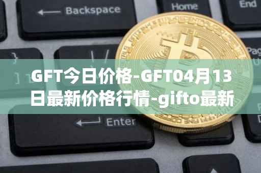 GFT今日价格-GFT04月13日最新价格行情-gifto最新走势消息