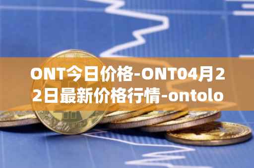 ONT今日价格-ONT04月22日最新价格行情-ontology最新走势消息