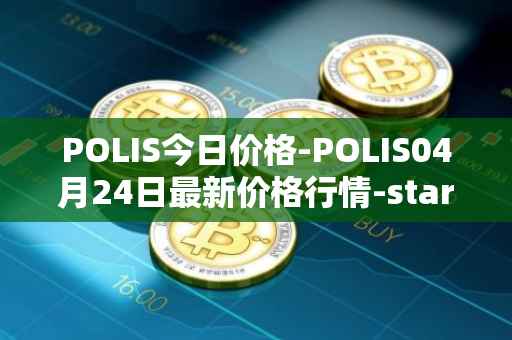 POLIS今日价格-POLIS04月24日最新价格行情-star-atlas-dao最新走势消息