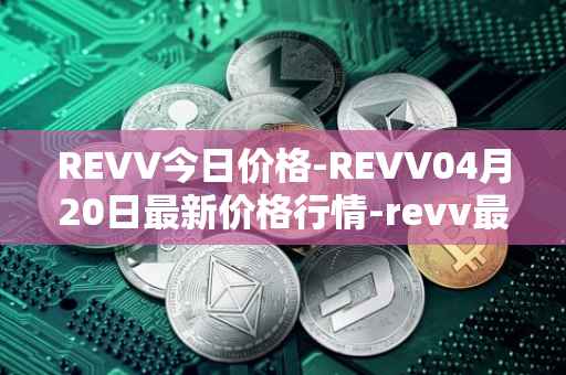REVV今日价格-REVV04月20日最新价格行情-revv最新走势消息