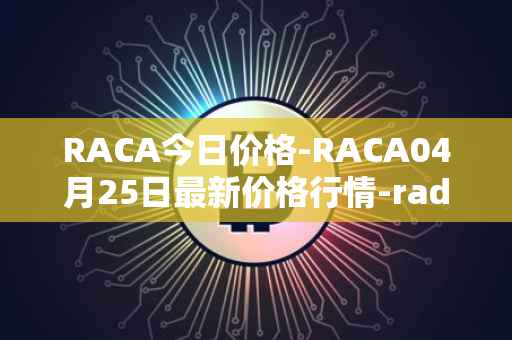 RACA今日价格-RACA04月25日最新价格行情-radio-caca最新走势消息