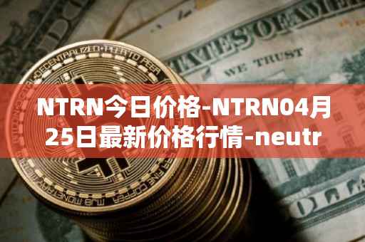NTRN今日价格-NTRN04月25日最新价格行情-neutron最新走势消息