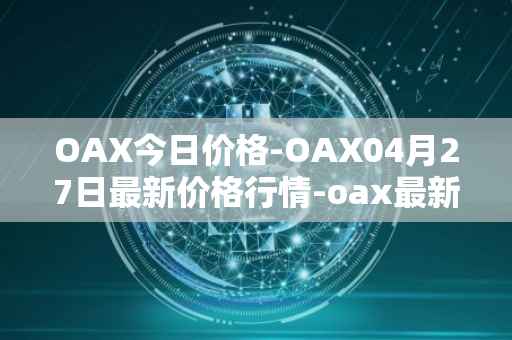 OAX今日价格-OAX04月27日最新价格行情-oax最新走势消息