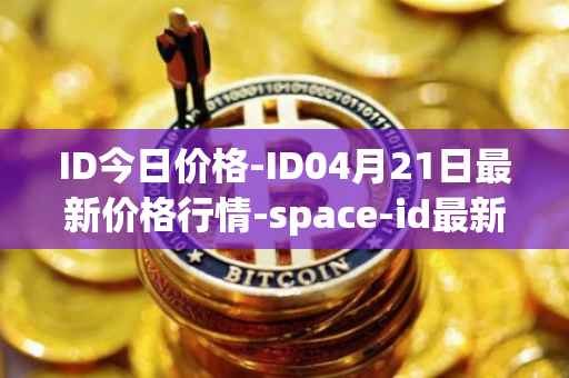 ID今日价格-ID04月21日最新价格行情-space-id最新走势消息