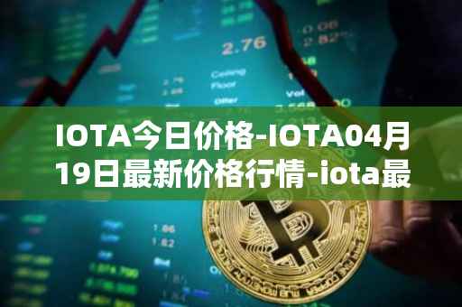 IOTA今日价格-IOTA04月19日最新价格行情-iota最新走势消息