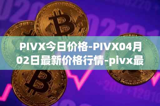 PIVX今日价格-PIVX04月02日最新价格行情-pivx最新走势消息