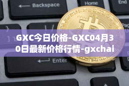 GXC今日价格-GXC04月30日最新价格行情-gxchain最新走势消息