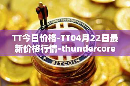 TT今日价格-TT04月22日最新价格行情-thundercore最新走势消息