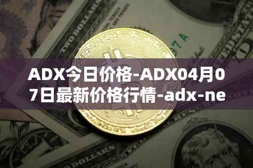 ADX今日价格-ADX04月07日最新价格行情-adx-net最新走势消息