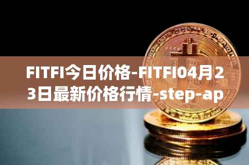 FITFI今日价格-FITFI04月23日最新价格行情-step-app最新走势消息