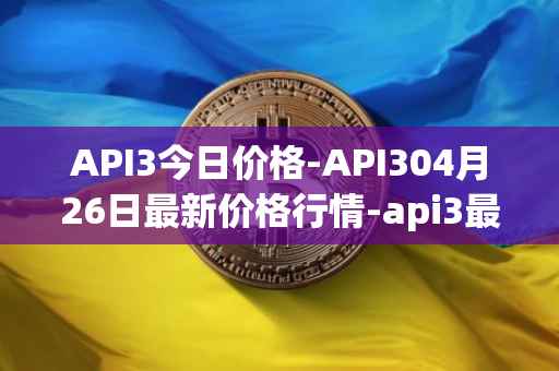 API3今日价格-API304月26日最新价格行情-api3最新走势消息