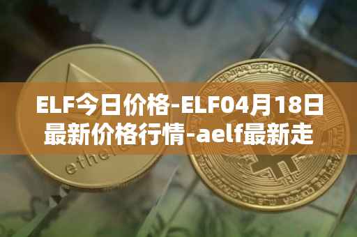 ELF今日价格-ELF04月18日最新价格行情-aelf最新走势消息