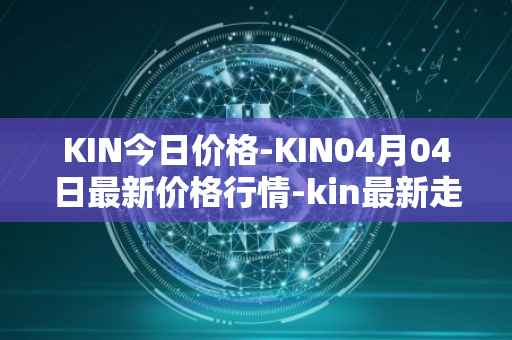 KIN今日价格-KIN04月04日最新价格行情-kin最新走势消息