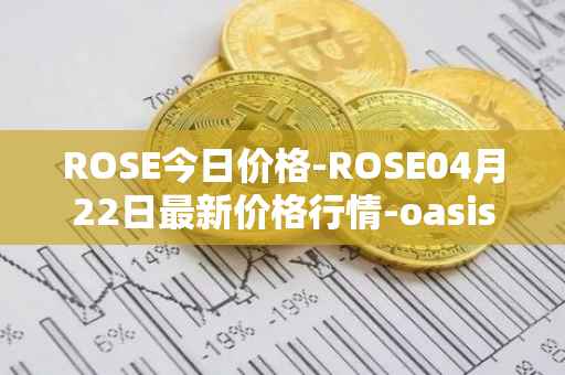 ROSE今日价格-ROSE04月22日最新价格行情-oasis-network最新走势消息