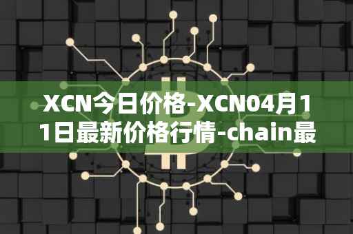 XCN今日价格-XCN04月11日最新价格行情-chain最新走势消息