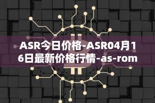 ASR今日价格-ASR04月16日最新价格行情-as-roma最新走势消息
