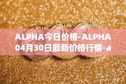 ALPHA今日价格-ALPHA04月30日最新价格行情-alpha-finance最新走势消息