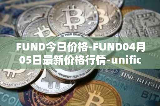 FUND今日价格-FUND04月05日最新价格行情-unification最新走势消息