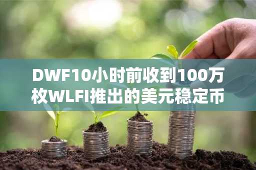 DWF10小时前收到100万枚WLFI推出的美元稳定币USD1