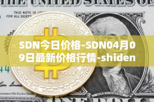 SDN今日价格-SDN04月09日最新价格行情-shiden-network最新走势消息