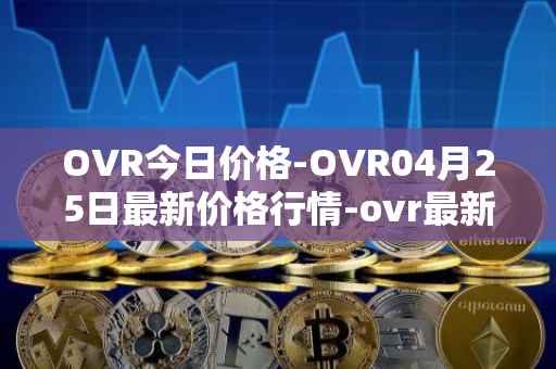 OVR今日价格-OVR04月25日最新价格行情-ovr最新走势消息