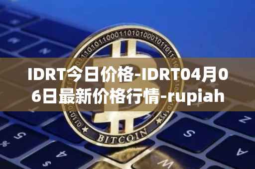 IDRT今日价格-IDRT04月06日最新价格行情-rupiah-token最新走势消息