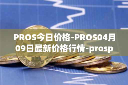 PROS今日价格-PROS04月09日最新价格行情-prosper最新走势消息