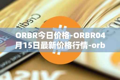 ORBR今日价格-ORBR04月15日最新价格行情-orbler最新走势消息