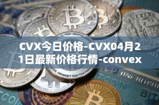 CVX今日价格-CVX04月21日最新价格行情-convex-finance最新走势消息