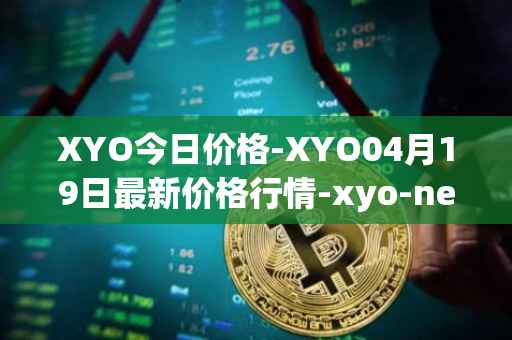 XYO今日价格-XYO04月19日最新价格行情-xyo-network最新走势消息