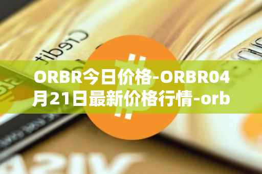 ORBR今日价格-ORBR04月21日最新价格行情-orbler最新走势消息