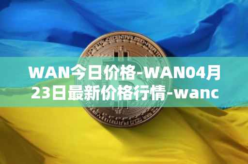 WAN今日价格-WAN04月23日最新价格行情-wanchain最新走势消息