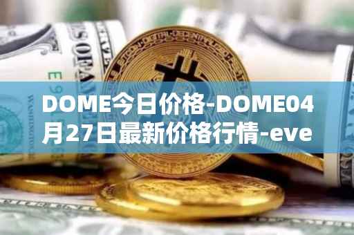 DOME今日价格-DOME04月27日最新价格行情-everdome最新走势消息