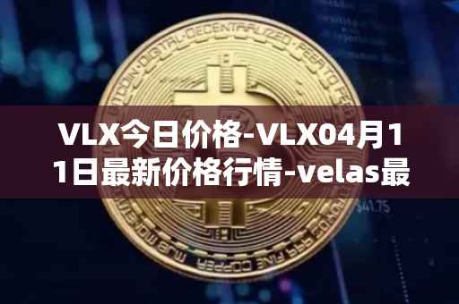 VLX今日价格-VLX04月11日最新价格行情-velas最新走势消息