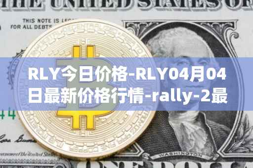 RLY今日价格-RLY04月04日最新价格行情-rally-2最新走势消息