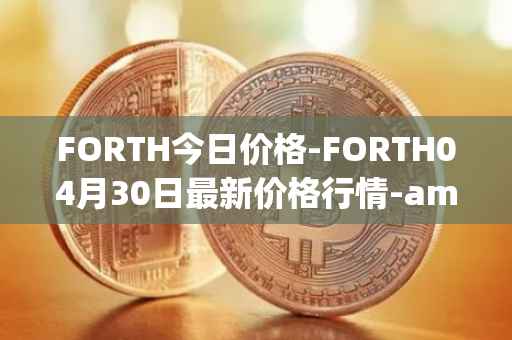 FORTH今日价格-FORTH04月30日最新价格行情-ampleforth-governance-token最新走势消息