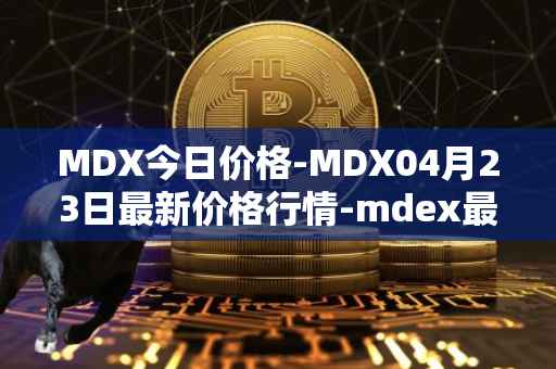 MDX今日价格-MDX04月23日最新价格行情-mdex最新走势消息