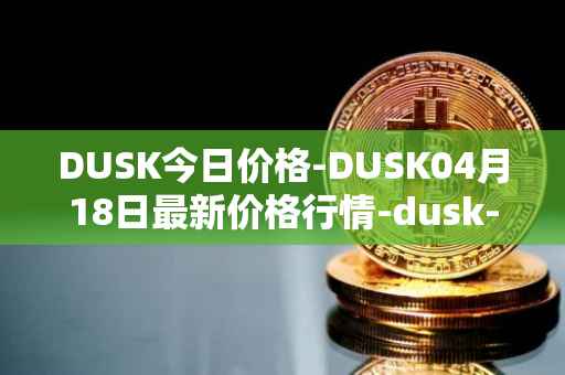 DUSK今日价格-DUSK04月18日最新价格行情-dusk-network最新走势消息
