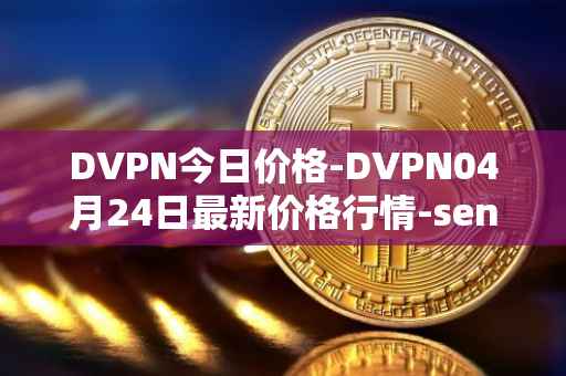 DVPN今日价格-DVPN04月24日最新价格行情-sentinel最新走势消息