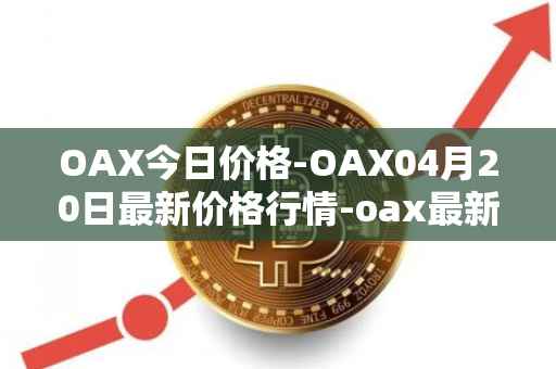 OAX今日价格-OAX04月20日最新价格行情-oax最新走势消息