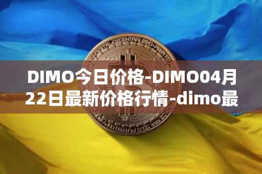 DIMO今日价格-DIMO04月22日最新价格行情-dimo最新走势消息