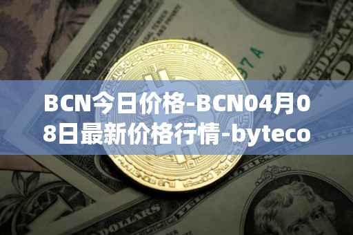 BCN今日价格-BCN04月08日最新价格行情-bytecoin-bcn最新走势消息