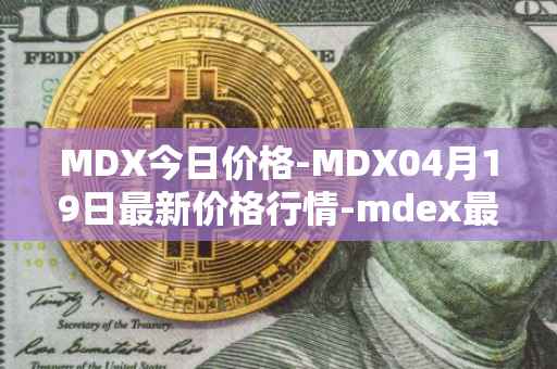 MDX今日价格-MDX04月19日最新价格行情-mdex最新走势消息