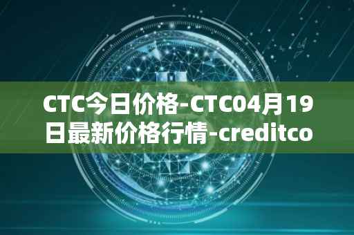 CTC今日价格-CTC04月19日最新价格行情-creditcoin最新走势消息