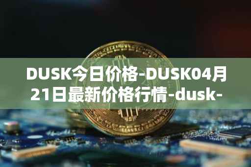 DUSK今日价格-DUSK04月21日最新价格行情-dusk-network最新走势消息