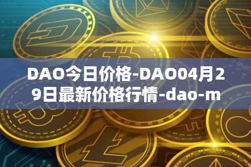 DAO今日价格-DAO04月29日最新价格行情-dao-maker最新走势消息