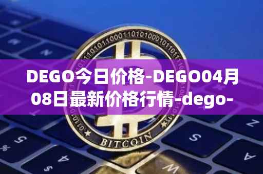 DEGO今日价格-DEGO04月08日最新价格行情-dego-finance最新走势消息
