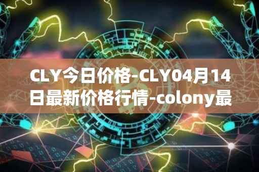 CLY今日价格-CLY04月14日最新价格行情-colony最新走势消息